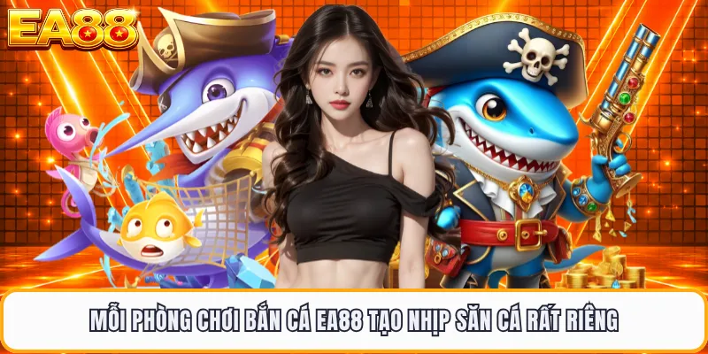 Mỗi phòng chơi bắn cá EA88 tạo nhịp săn cá rất riêng